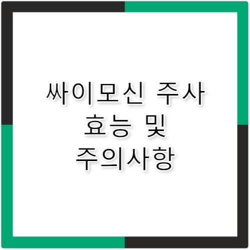 싸이모신 효능과 주사 맞기 전 꼭 알아야 할 것