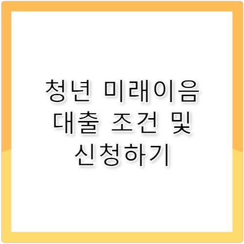 청년 미래이음 대출 신청 조건 및 금리 한도