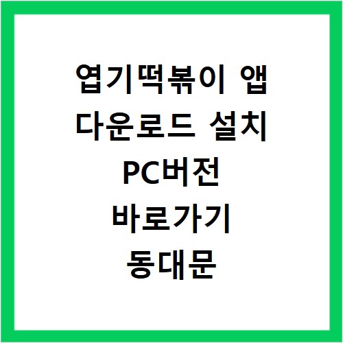 엽기떡볶이 앱 다운로드 설치 PC버전 바로가기 동대문 맵기 닭발