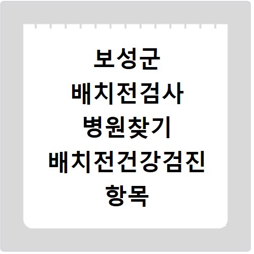 보성군 배치전검사 병원찾기 배치전건강검진 항목 비용조회