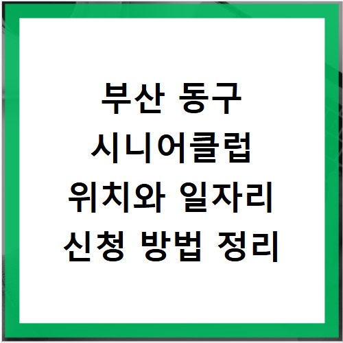 부산 동구 시니어클럽 위치와 일자리 신청 방법 정리
