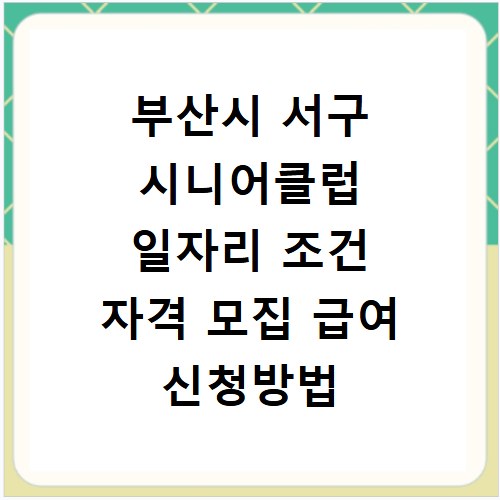 부산시 서구 시니어클럽 일자리 조건 자격 모집 급여 신청방법