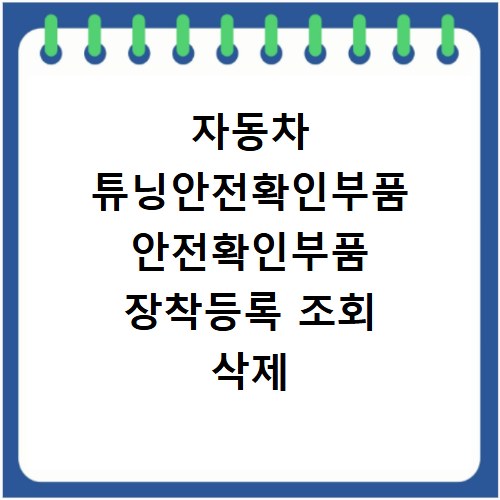 자동차 튜닝안전확인부품 안전확인부품 장착등록 조회 삭제 바로가기