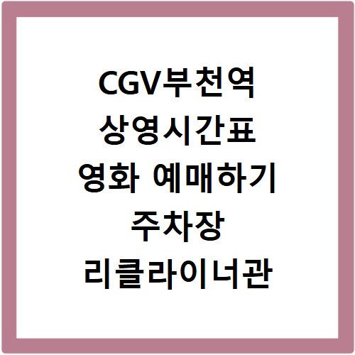 CGV부천역 상영시간표 영화 예매하기 주차장 리클라이너관