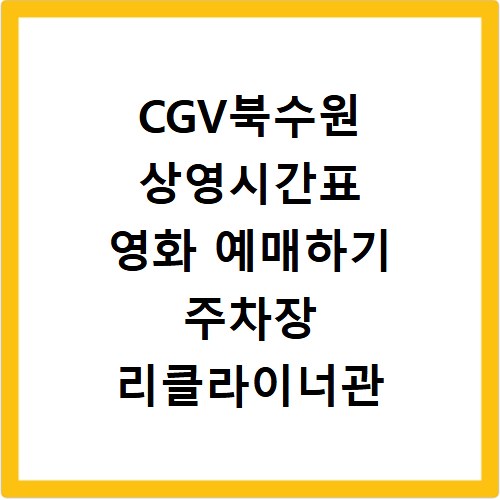 CGV북수원 상영시간표 영화 예매하기 주차장 리클라이너관