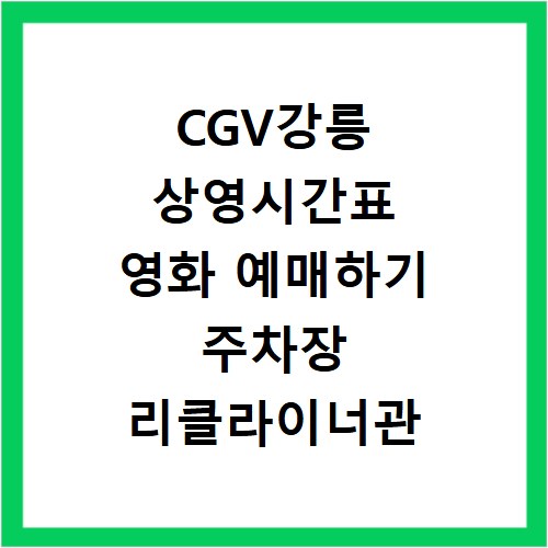 CGV강릉 상영시간표 영화 예매하기 주차장 리클라이너관
