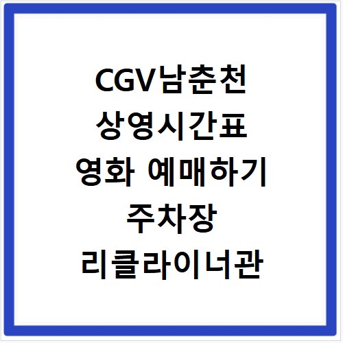 CGV남춘천 상영시간표 영화 예매하기 주차장 리클라이너관