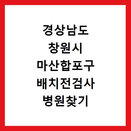 경상남도 창원시 마산합포구 배치전검사 병원찾기 배치전건강검진 항목 비용조회