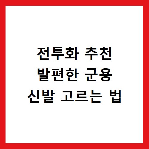 전투화 추천 발편한 군용 신발 고르는 법