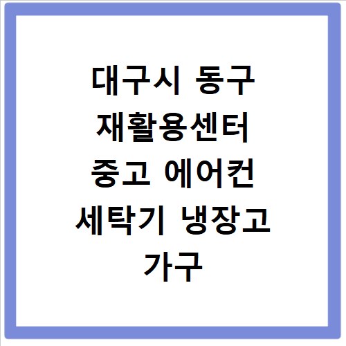 대구시 동구 재활용센터 중고 에어컨 세탁기 냉장고 가구 무료수거