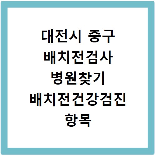 대전시 중구 배치전검사 병원찾기 배치전건강검진 항목 비용조회