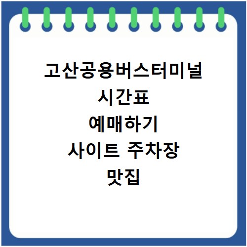 고산공용버스터미널 시간표 예매하기 사이트 주차장 맛집 카페