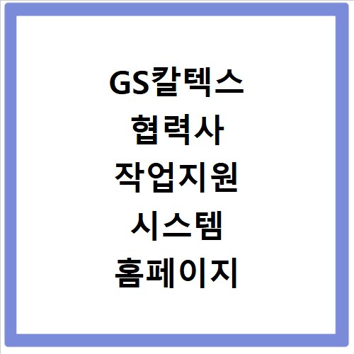 GS칼텍스 협력사 작업지원 시스템 홈페이지 바로가기 https://she.gscaltex.com:446