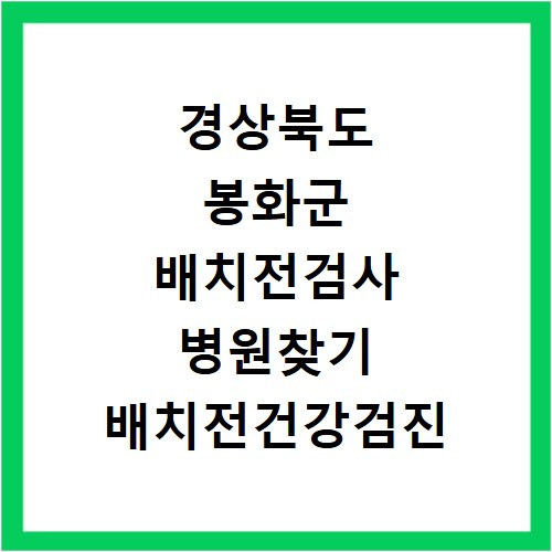 경상북도 봉화군 배치전검사 병원찾기 배치전건강검진 항목 비용조회