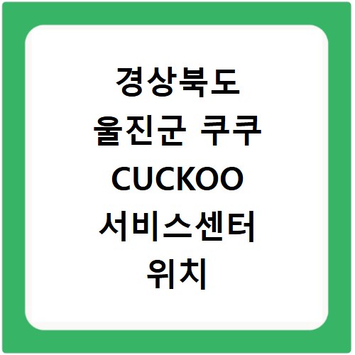 경상북도 울진군 쿠쿠 CUCKOO 서비스센터 위치 전화번호 영업시간 AS서비스신청
