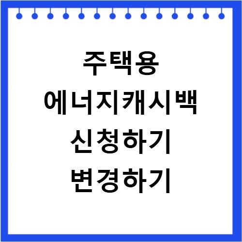 주택용 에너지캐시백 신청하기 변경하기