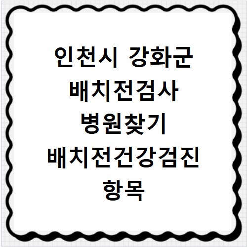인천시 강화군 배치전검사 병원찾기 배치전건강검진 항목 비용조회