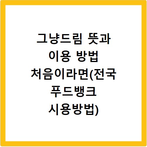 그냥드림 뜻과 이용 방법 처음이라면(전국 푸드뱅크 시용방법)