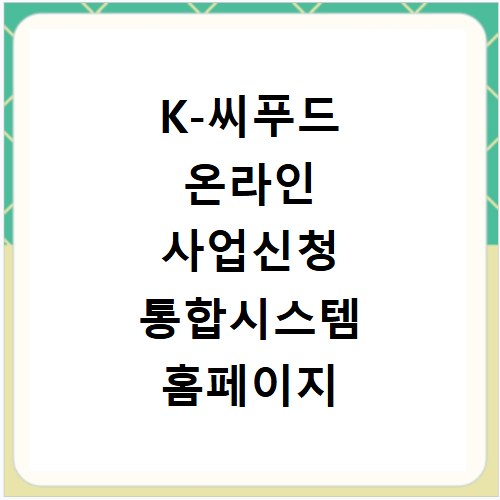K-씨푸드 온라인 사업신청 통합시스템 홈페이지 바로가기 https://biz.k-seafoodtrade.kr
