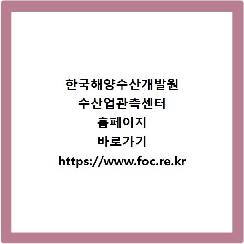 한국해양수산개발원 수산업관측센터 홈페이지 바로가기 https://www.foc.re.kr
