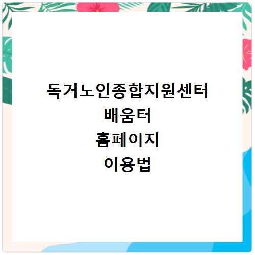 독거노인종합지원센터 배움터 홈페이지 이용법