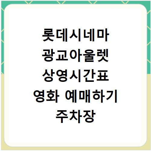 롯데시네마 광교아울렛 상영시간표 영화 예매하기 주차장 리클라이너관