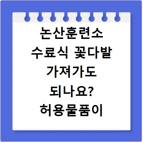 논산훈련소 수료식 꽃다발 가져가도 되나요? 허용물품이 뭔가요?
