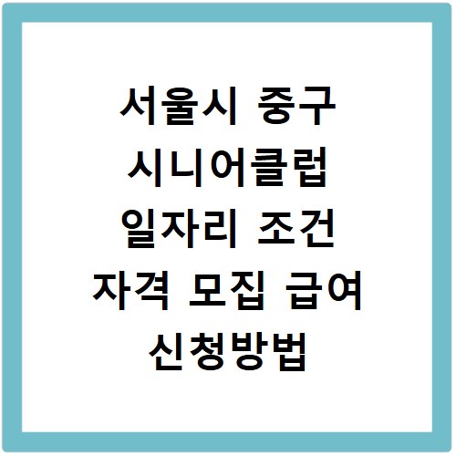 서울시 중구 시니어클럽 일자리 조건 자격 모집 급여 신청방법