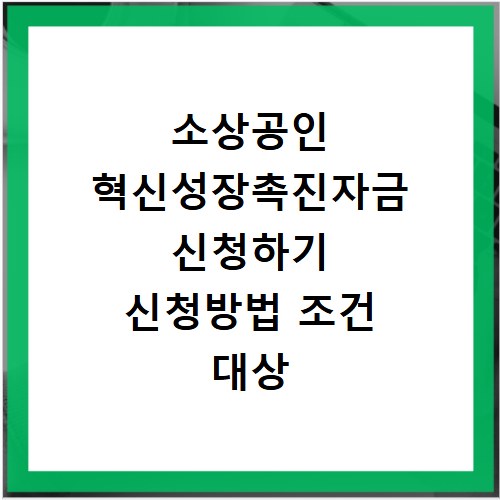 소상공인 혁신성장촉진자금 신청하기 신청방법 조건 대상 대출 금액