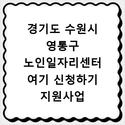경기도 수원시 영통구 노인일자리센터 여기 신청하기 지원사업 자격 급여까지