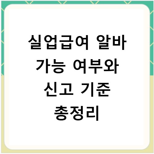 실업급여 알바 가능 여부와 신고 기준 총정리