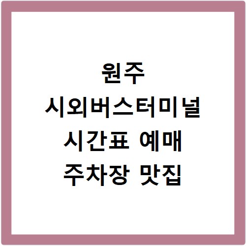 원주 시외버스터미널 시간표 예매 주차장 맛집