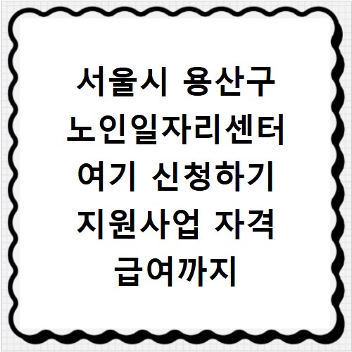 서울시 용산구 노인일자리센터 여기 신청하기 지원사업 자격 급여까지