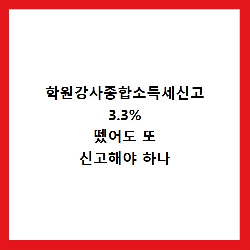 학원강사종합소득세신고 3.3% 뗐어도 또 신고해야 하나