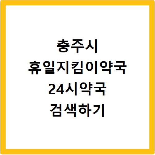 충주시 휴일지킴이약국 24시약국 검색하기