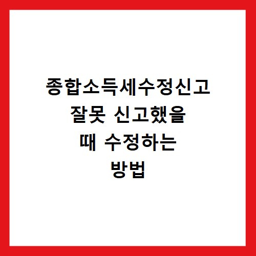 종합소득세수정신고 잘못 신고했을 때 수정하는 방법