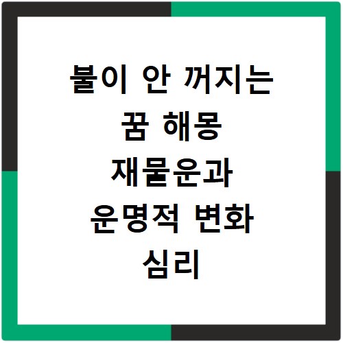 불이 안 꺼지는 꿈 해몽 재물운과 운명적 변화 심리 분석