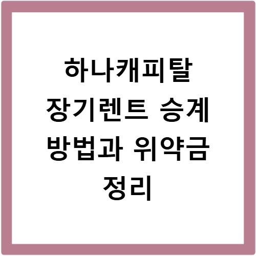 하나캐피탈 장기렌트 승계 방법과 위약금 정리