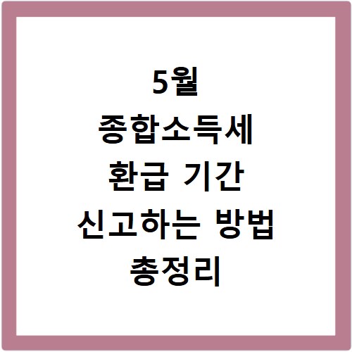 5월 종합소득세 환급 기간 신고하는 방법 총정리