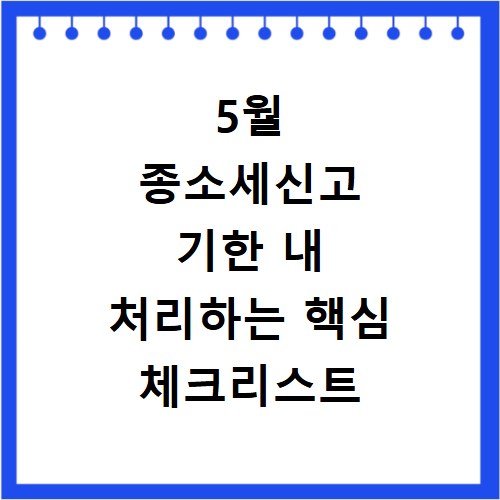 5월 종소세신고 기한 내 처리하는 핵심 체크리스트