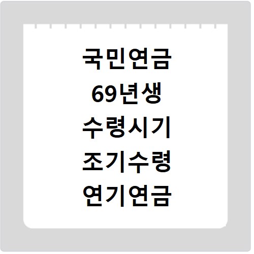 국민연금 69년생 수령시기 조기수령 연기연금 혜택 정리