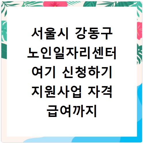 서울시 강동구 노인일자리센터 여기 신청하기 지원사업 자격 급여까지