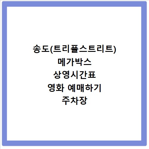 송도(트리플스트리트) 메가박스 상영시간표 영화 예매하기 주차장 리클라이너관