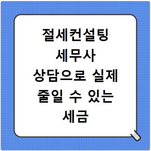 절세컨설팅 세무사 상담으로 실제 줄일 수 있는 세금