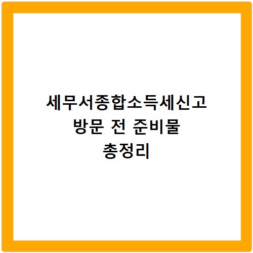 세무서종합소득세신고 방문 전 준비물 총정리