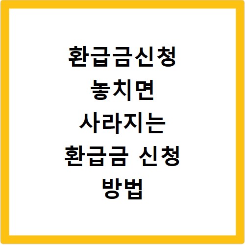 환급금신청 놓치면 사라지는 환급금 신청 방법