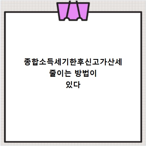 종합소득세기한후신고가산세 줄이는 방법이 있다