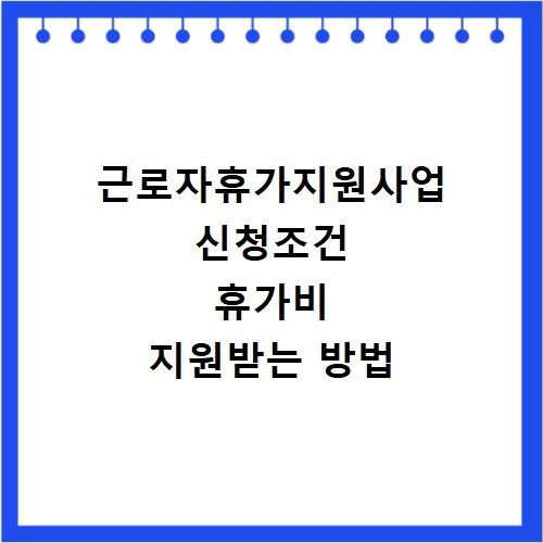 근로자휴가지원사업 신청조건 휴가비 지원받는 방법