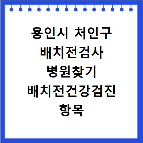 용인시 처인구 배치전검사 병원찾기 배치전건강검진 항목 비용조회