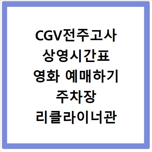 CGV전주고사 상영시간표 영화 예매하기 주차장 리클라이너관